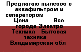 Предлагаю пылесос с аквафильтром и сепаратором Krausen Zip › Цена ­ 29 990 - Все города Электро-Техника » Бытовая техника   . Владимирская обл.